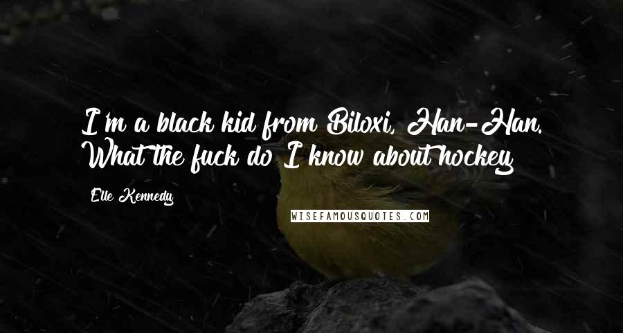 Elle Kennedy quotes: I'm a black kid from Biloxi, Han-Han. What the fuck do I know about hockey?