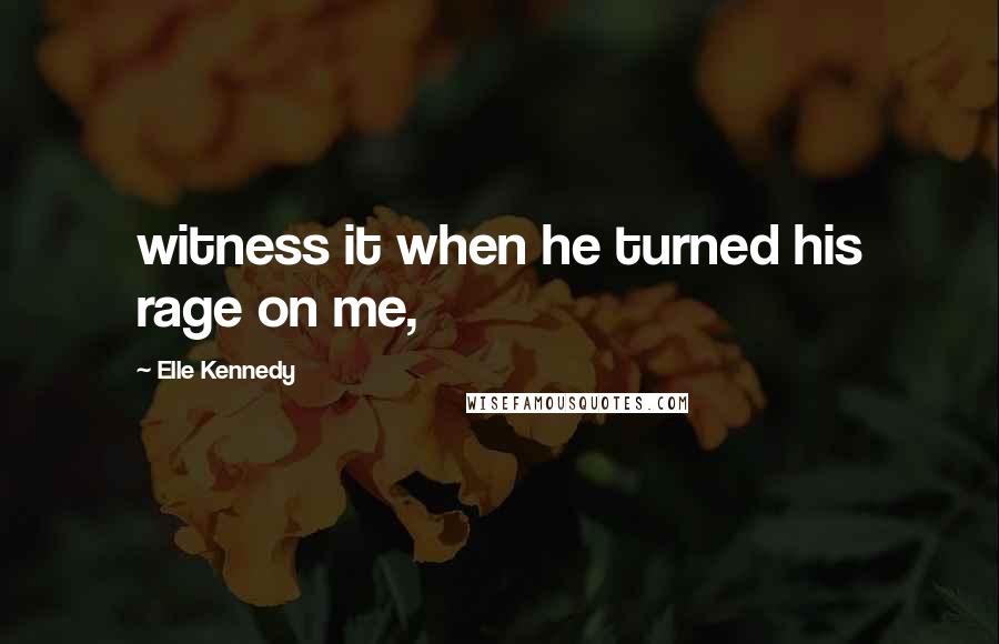 Elle Kennedy quotes: witness it when he turned his rage on me,