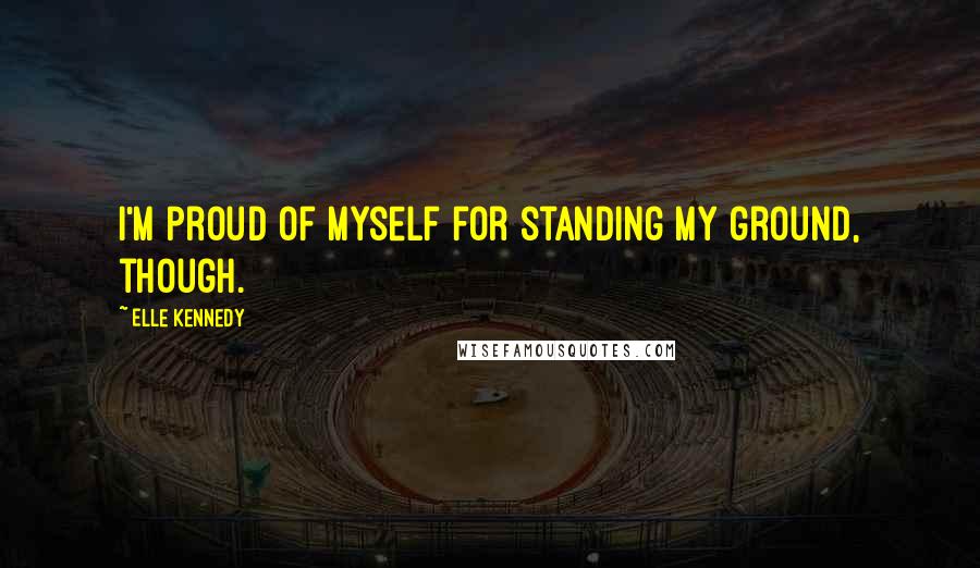 Elle Kennedy quotes: I'm proud of myself for standing my ground, though.