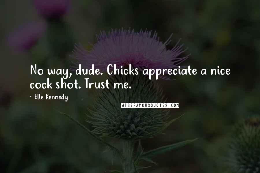 Elle Kennedy quotes: No way, dude. Chicks appreciate a nice cock shot. Trust me.
