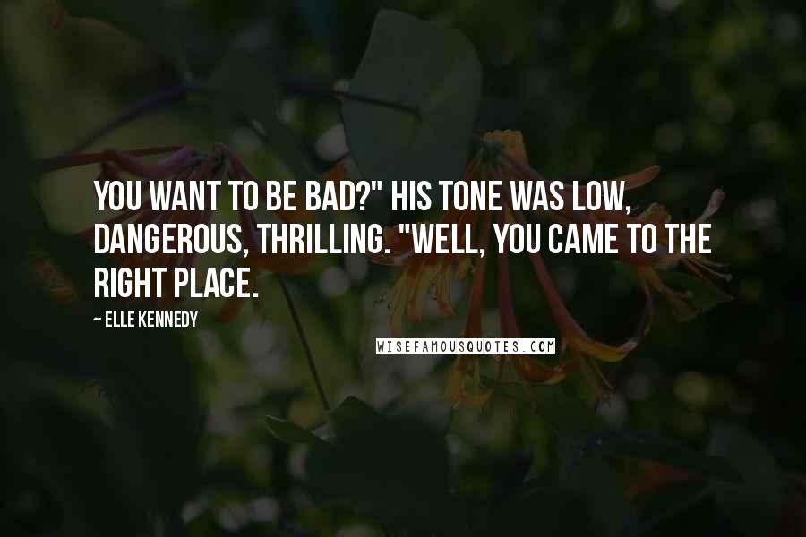 Elle Kennedy quotes: You want to be bad?" His tone was low, dangerous, thrilling. "Well, you came to the right place.