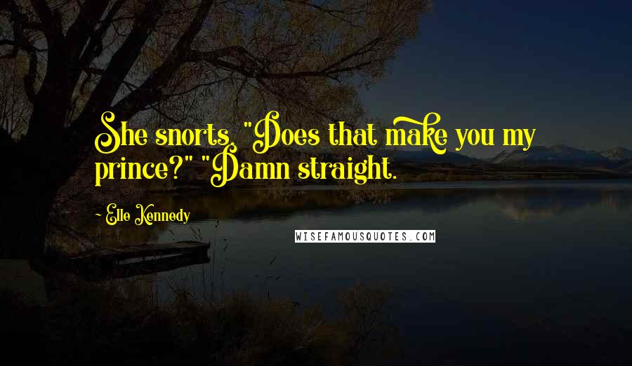 Elle Kennedy quotes: She snorts. "Does that make you my prince?" "Damn straight.