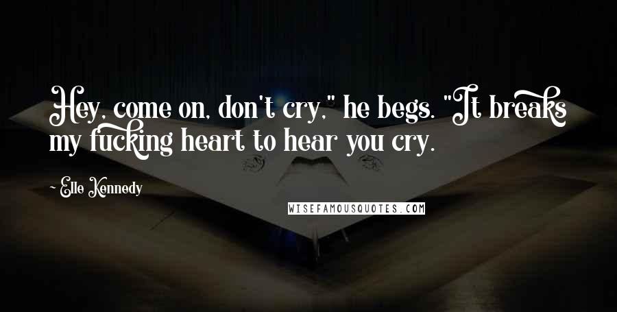 Elle Kennedy quotes: Hey, come on, don't cry," he begs. "It breaks my fucking heart to hear you cry.