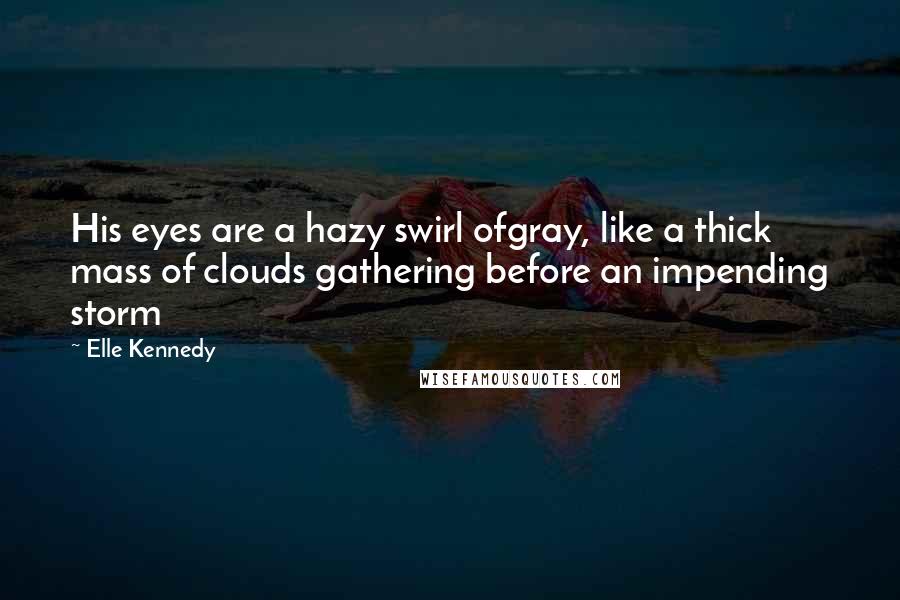 Elle Kennedy quotes: His eyes are a hazy swirl ofgray, like a thick mass of clouds gathering before an impending storm
