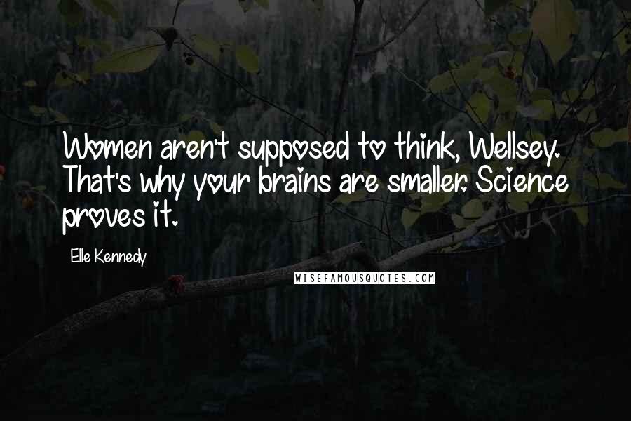 Elle Kennedy quotes: Women aren't supposed to think, Wellsey. That's why your brains are smaller. Science proves it.