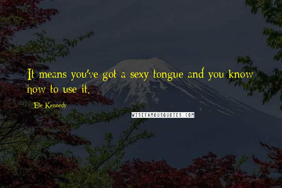 Elle Kennedy quotes: It means you've got a sexy tongue and you know how to use it.