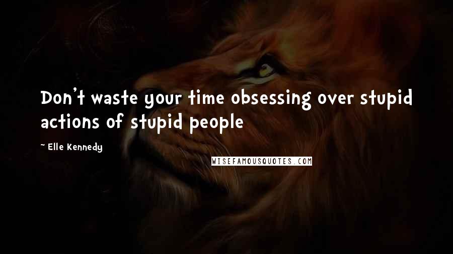 Elle Kennedy quotes: Don't waste your time obsessing over stupid actions of stupid people