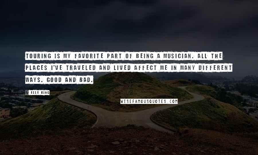 Elle King quotes: Touring is my favorite part of being a musician. All the places I've traveled and lived affect me in many different ways. Good and bad.