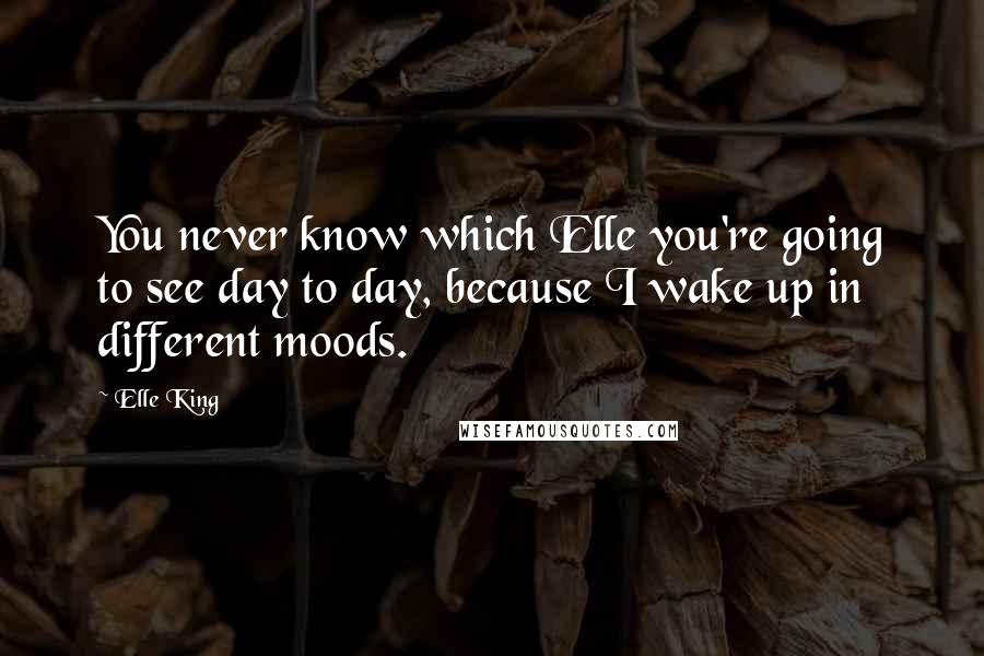 Elle King quotes: You never know which Elle you're going to see day to day, because I wake up in different moods.