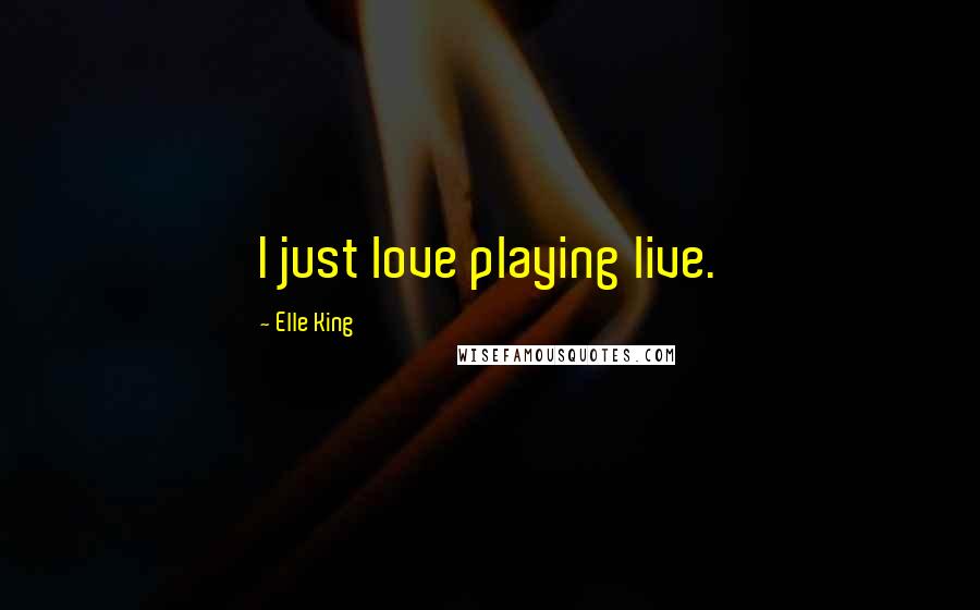 Elle King quotes: I just love playing live.