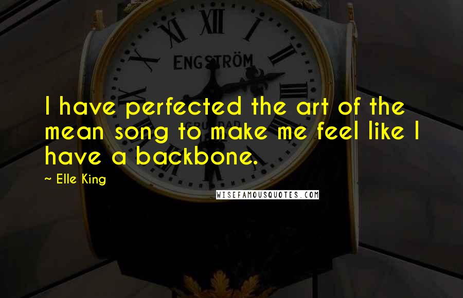 Elle King quotes: I have perfected the art of the mean song to make me feel like I have a backbone.