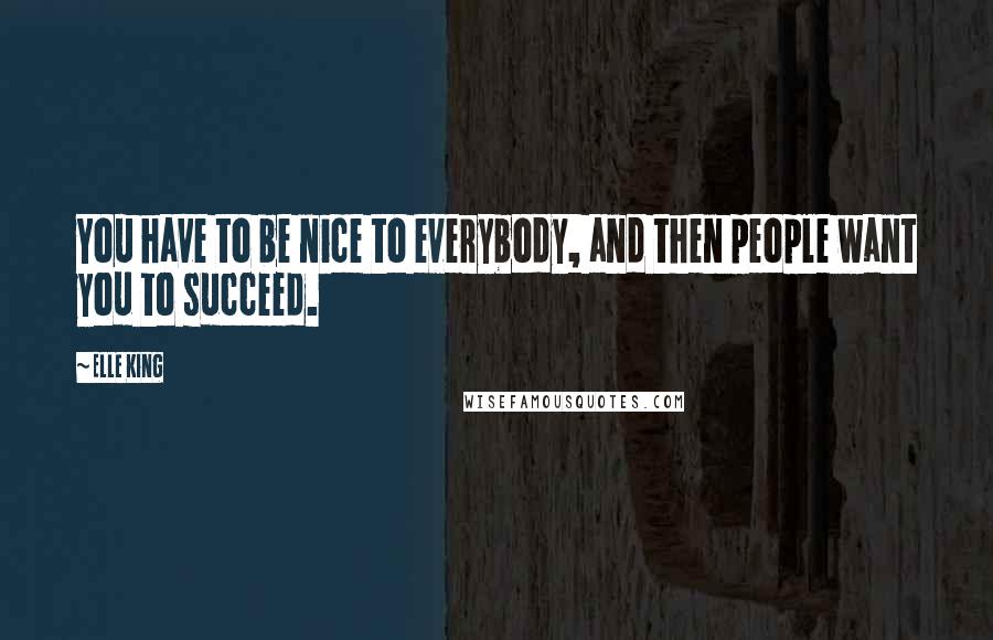 Elle King quotes: You have to be nice to everybody, and then people want you to succeed.