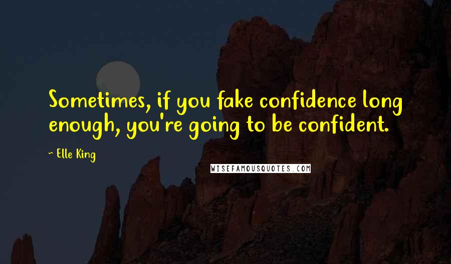 Elle King quotes: Sometimes, if you fake confidence long enough, you're going to be confident.