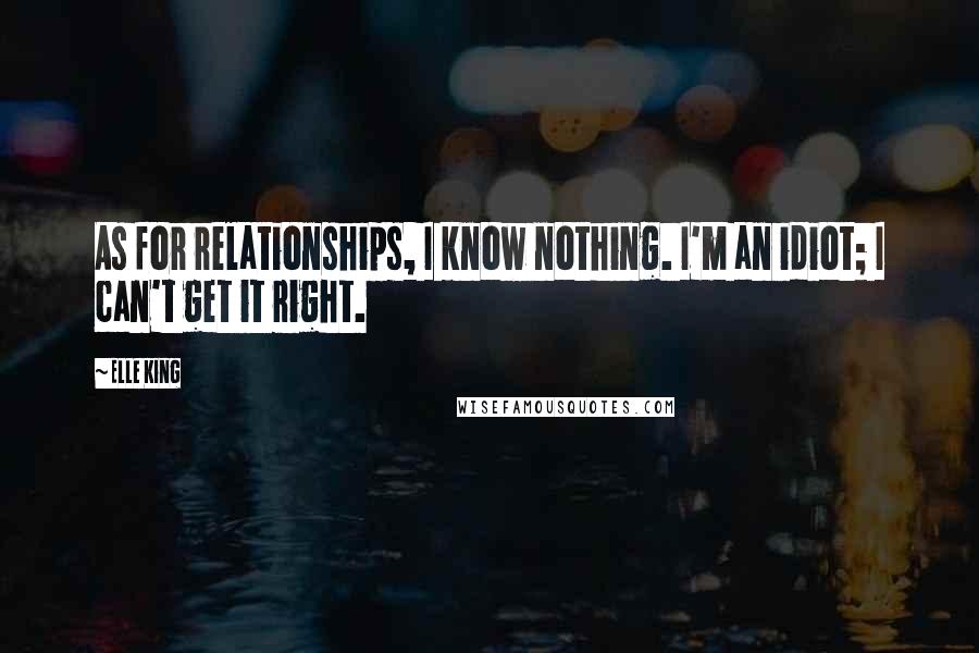 Elle King quotes: As for relationships, I know nothing. I'm an idiot; I can't get it right.