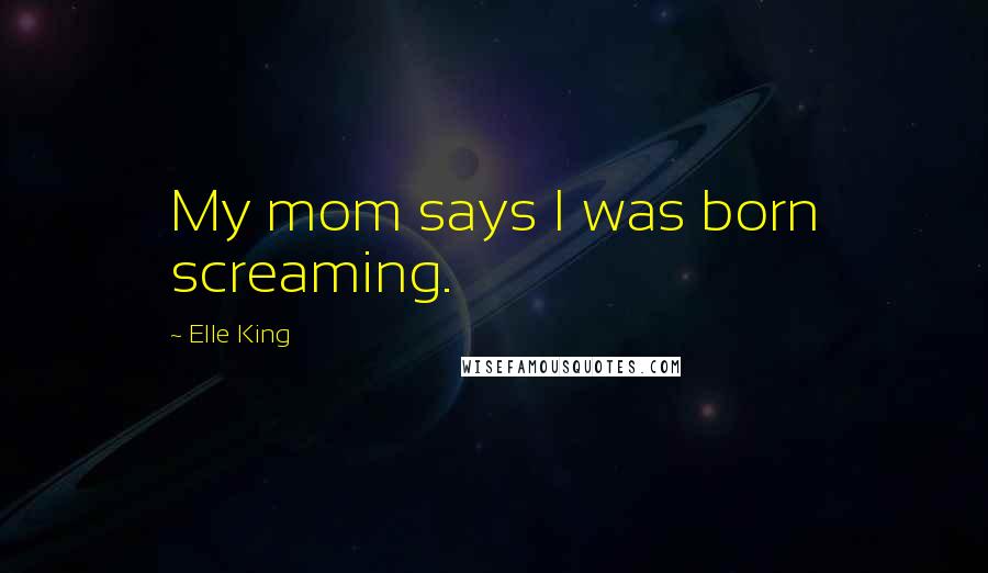 Elle King quotes: My mom says I was born screaming.