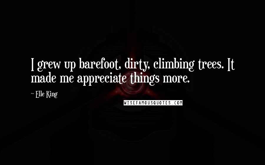 Elle King quotes: I grew up barefoot, dirty, climbing trees. It made me appreciate things more.