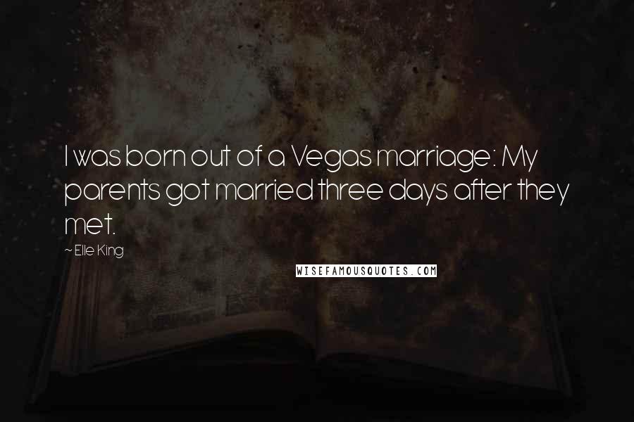 Elle King quotes: I was born out of a Vegas marriage: My parents got married three days after they met.
