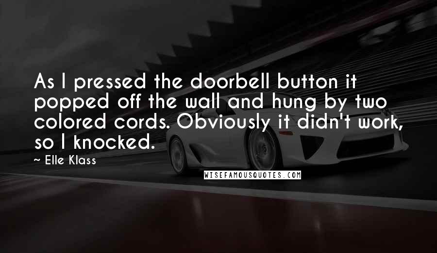 Elle Klass quotes: As I pressed the doorbell button it popped off the wall and hung by two colored cords. Obviously it didn't work, so I knocked.