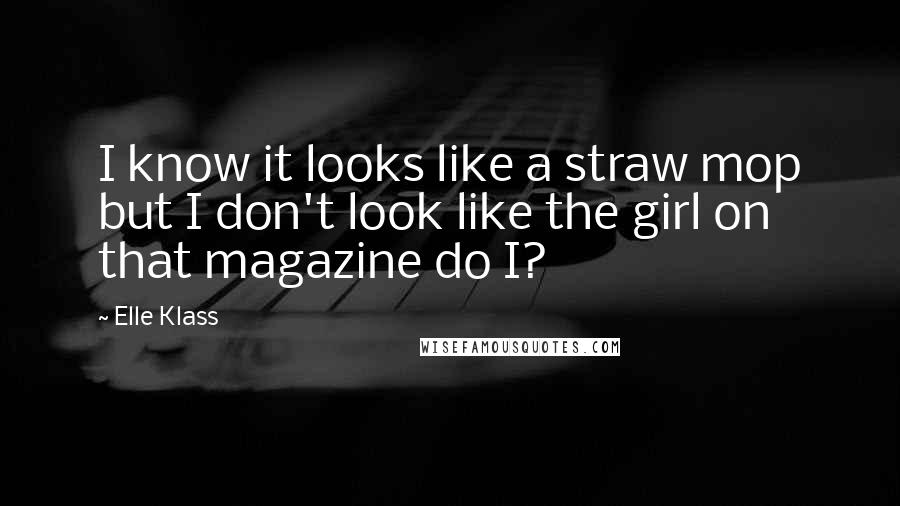 Elle Klass quotes: I know it looks like a straw mop but I don't look like the girl on that magazine do I?