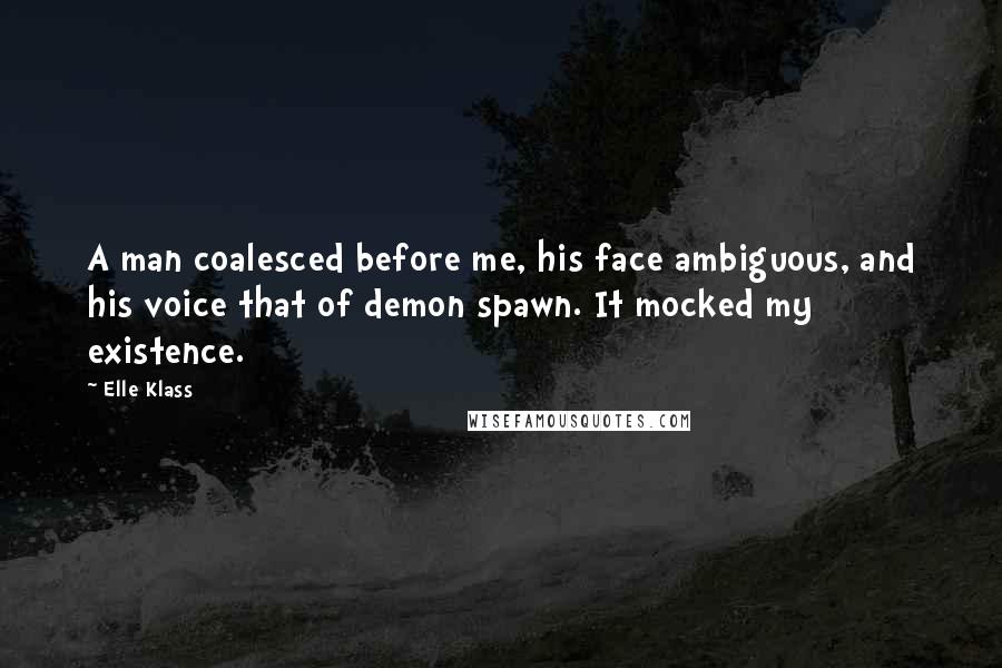 Elle Klass quotes: A man coalesced before me, his face ambiguous, and his voice that of demon spawn. It mocked my existence.