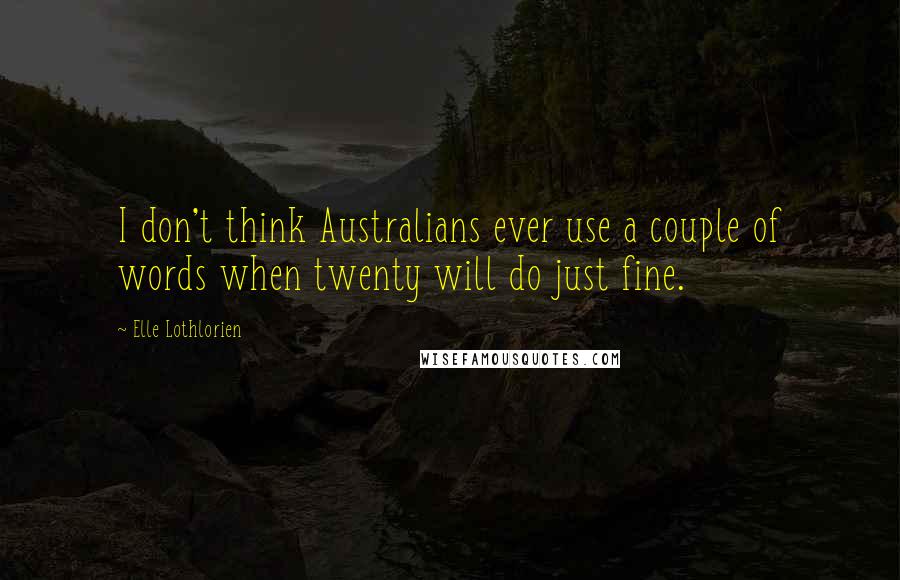 Elle Lothlorien quotes: I don't think Australians ever use a couple of words when twenty will do just fine.