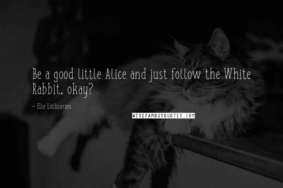 Elle Lothlorien quotes: Be a good little Alice and just follow the White Rabbit, okay?