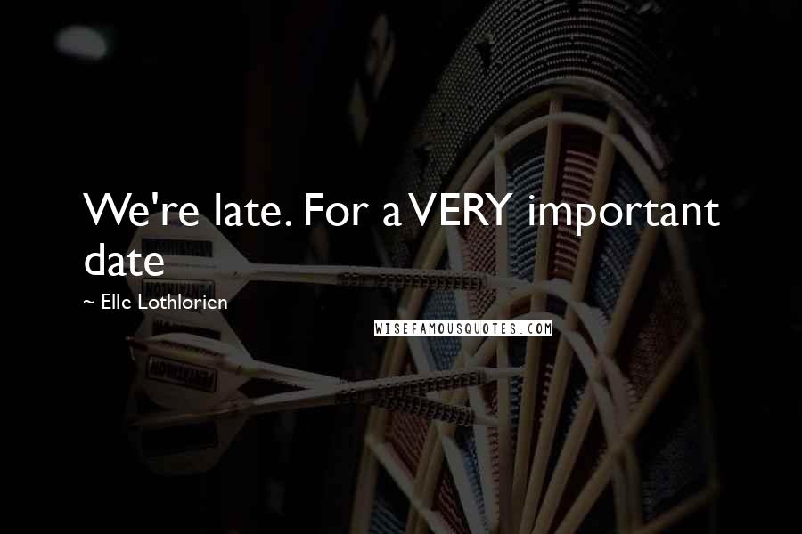 Elle Lothlorien quotes: We're late. For a VERY important date