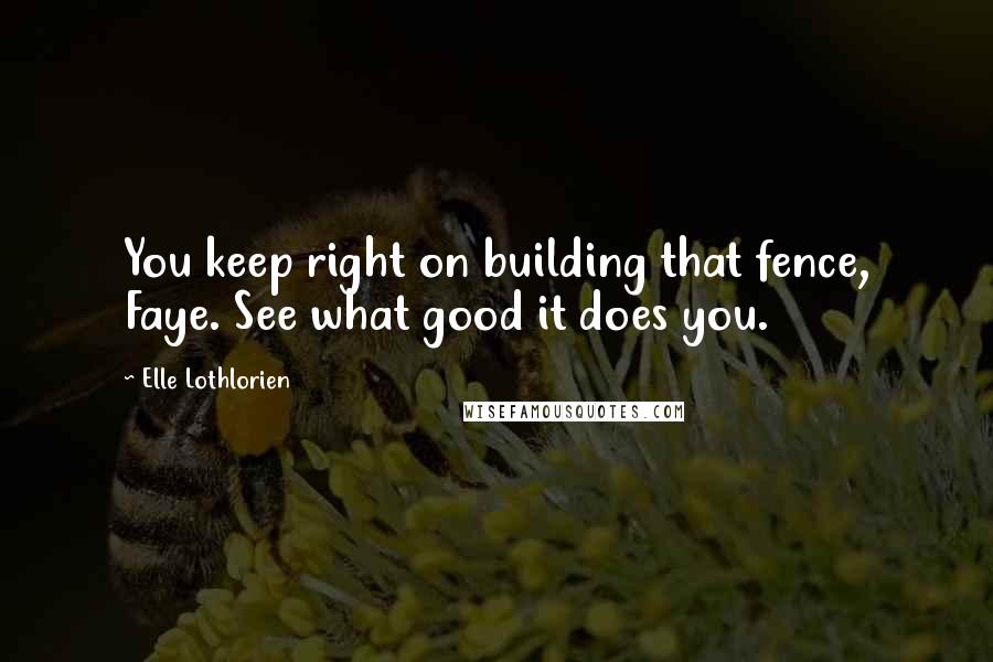 Elle Lothlorien quotes: You keep right on building that fence, Faye. See what good it does you.
