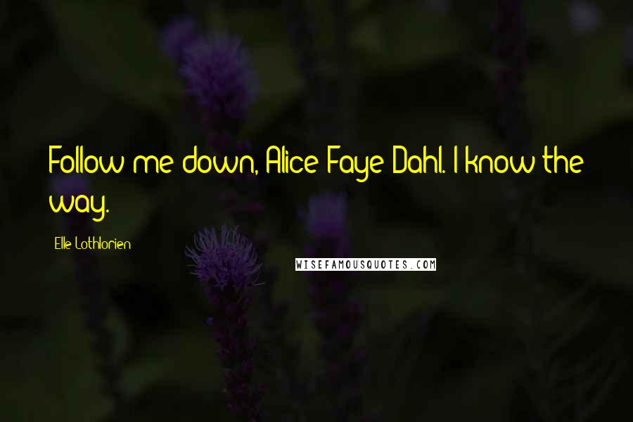 Elle Lothlorien quotes: Follow me down, Alice Faye Dahl. I know the way.