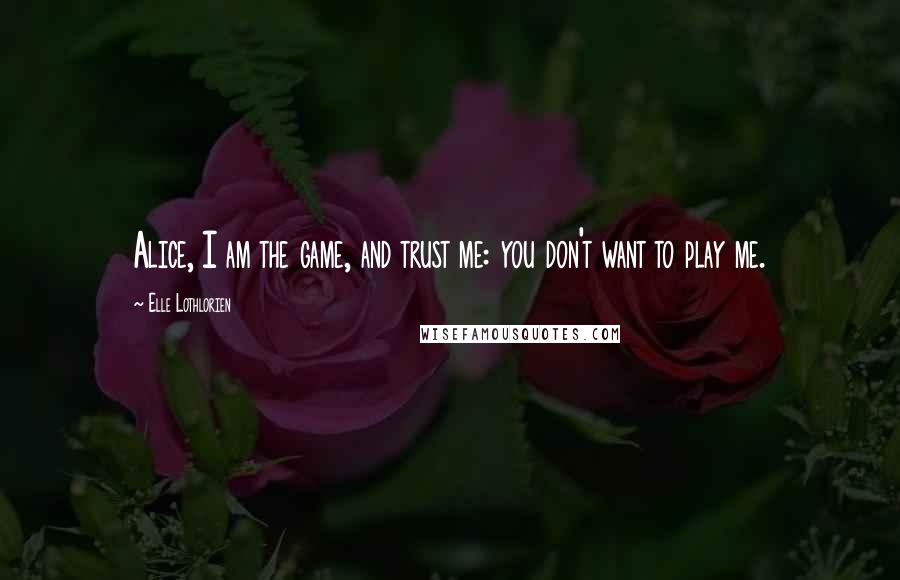 Elle Lothlorien quotes: Alice, I am the game, and trust me: you don't want to play me.