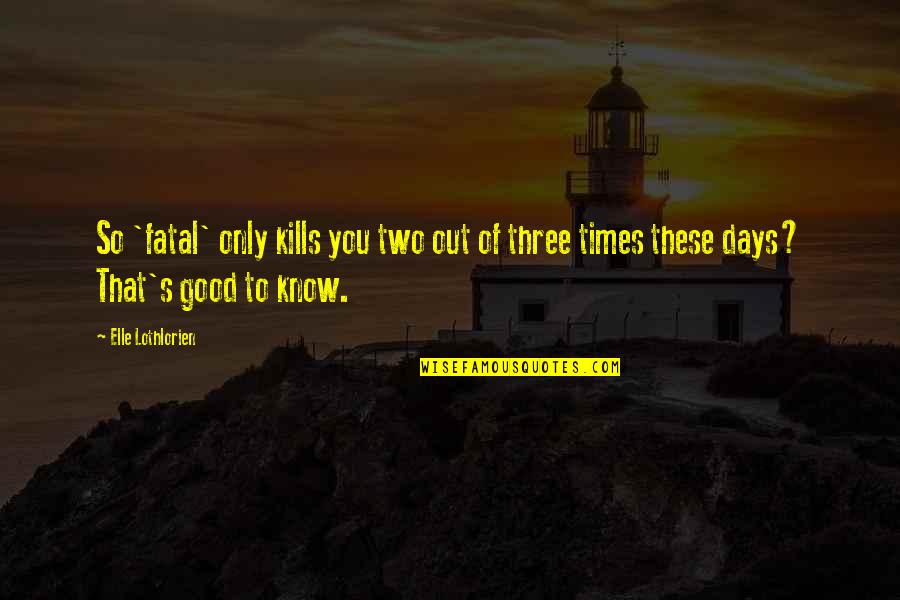 Elle Lothlorien Quotes By Elle Lothlorien: So 'fatal' only kills you two out of