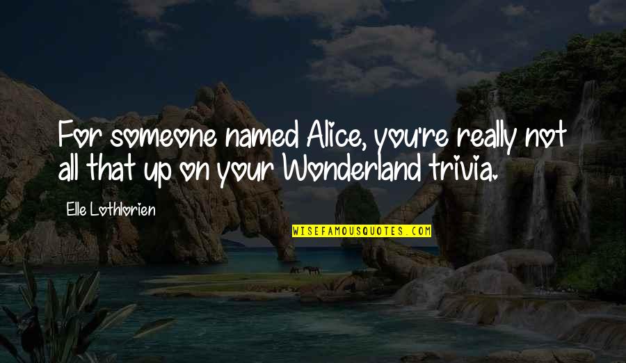 Elle Lothlorien Quotes By Elle Lothlorien: For someone named Alice, you're really not all