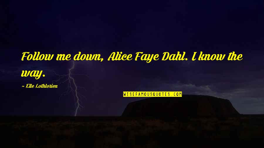 Elle Lothlorien Quotes By Elle Lothlorien: Follow me down, Alice Faye Dahl. I know