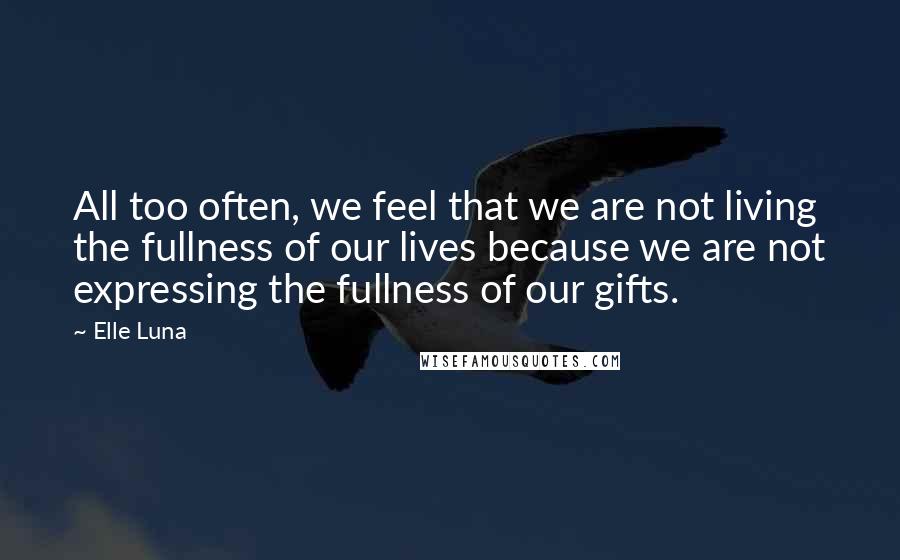 Elle Luna quotes: All too often, we feel that we are not living the fullness of our lives because we are not expressing the fullness of our gifts. Elle Luna quotes: All too often, we feel that we are not living the fullness of our lives because we are not expressing the fullness of our gifts.