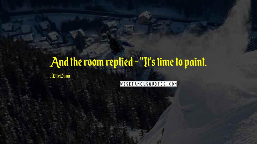 Elle Luna quotes: And the room replied - "It's time to paint.