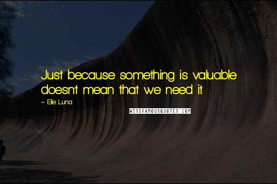 Elle Luna quotes: Just because something is valuable doesn't mean that we need it.