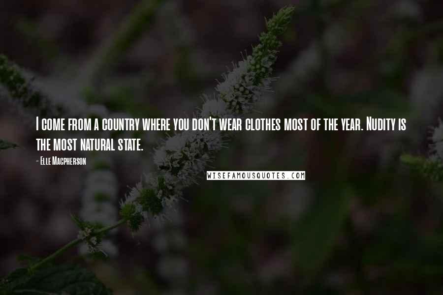 Elle Macpherson quotes: I come from a country where you don't wear clothes most of the year. Nudity is the most natural state. Elle Macpherson quotes: I come from a country where you don't wear clothes most of the year. Nudity is the most natural state.
