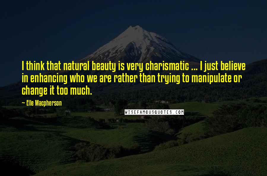 Elle Macpherson quotes: I think that natural beauty is very charismatic ... I just believe in enhancing who we are rather than trying to manipulate or change it too much. Elle Macpherson quotes: I think that natural beauty is very charismatic ... I just believe in enhancing who we are rather than trying to manipulate or change it too much.