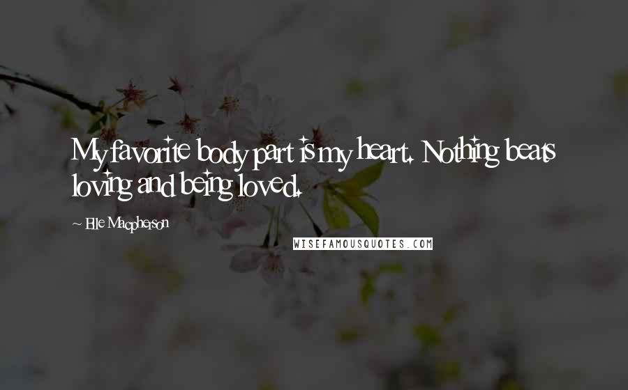 Elle Macpherson quotes: My favorite body part is my heart. Nothing beats loving and being loved.