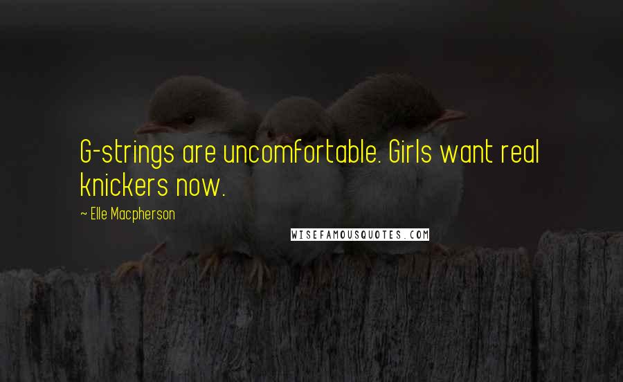 Elle Macpherson quotes: G-strings are uncomfortable. Girls want real knickers now. Elle Macpherson quotes: G-strings are uncomfortable. Girls want real knickers now.