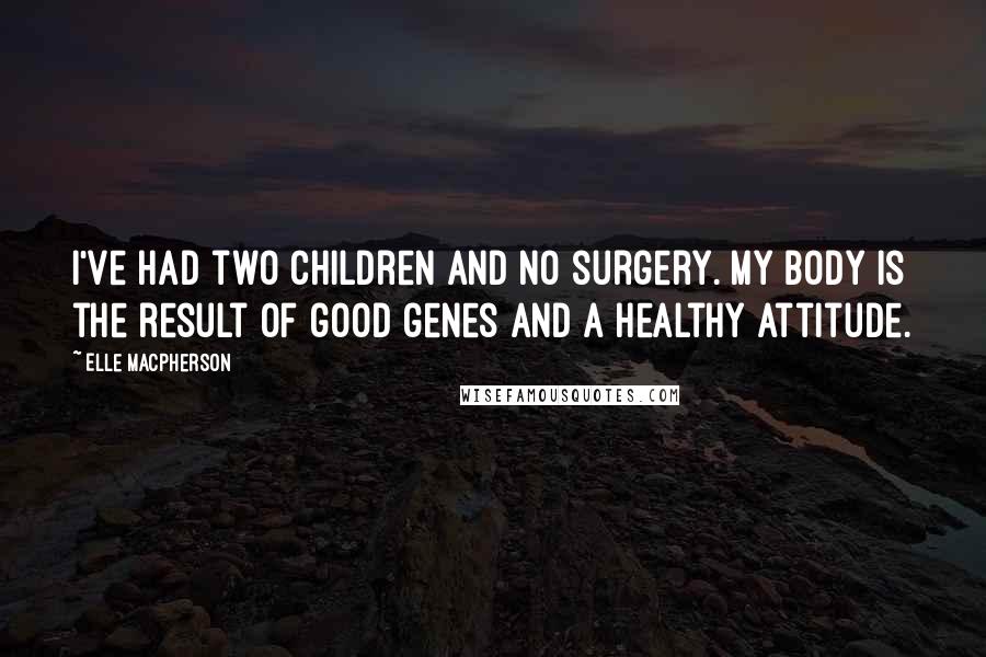 Elle Macpherson quotes: I've had two children and no surgery. My body is the result of good genes and a healthy attitude.