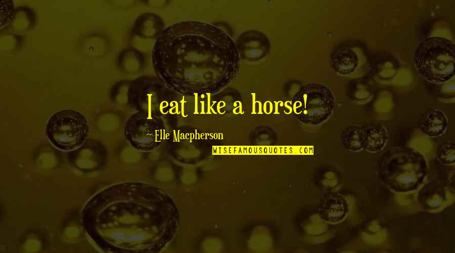 Elle Macpherson Quotes By Elle Macpherson: I eat like a horse!