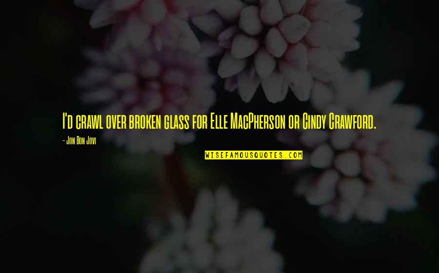 Elle Macpherson Quotes By Jon Bon Jovi: I'd crawl over broken glass for Elle MacPherson