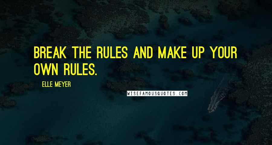 Elle Meyer quotes: Break the rules and make up your own rules.