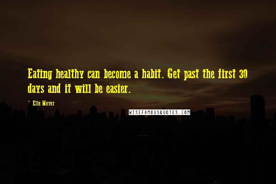 Elle Meyer quotes: Eating healthy can become a habit. Get past the first 30 days and it will be easier.