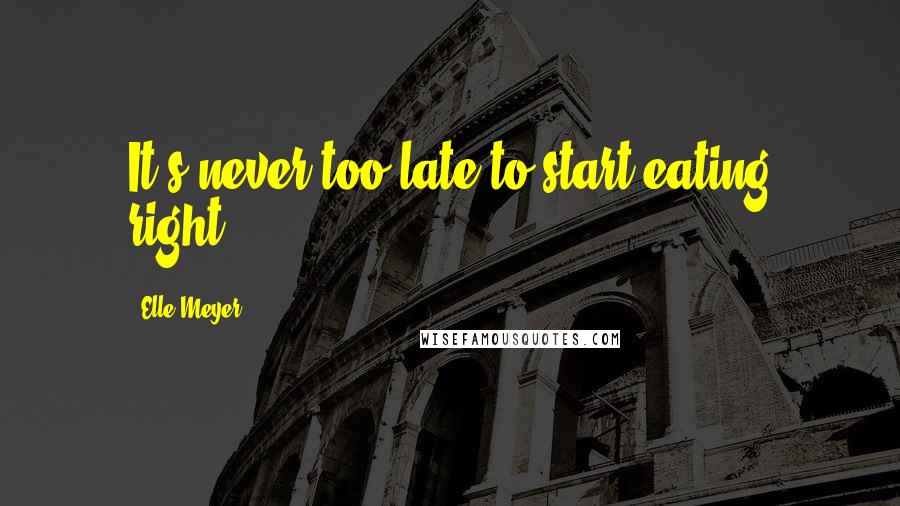Elle Meyer quotes: It's never too late to start eating right.