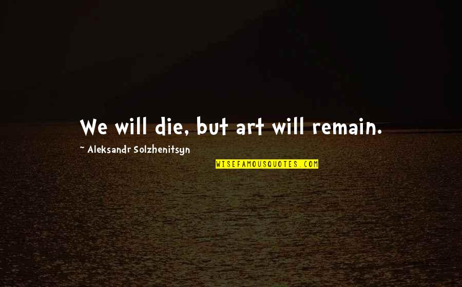 Elle Newmark Quotes By Aleksandr Solzhenitsyn: We will die, but art will remain.