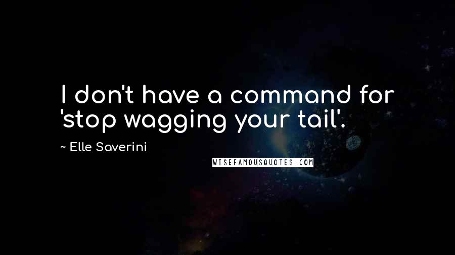 Elle Saverini quotes: I don't have a command for 'stop wagging your tail'.