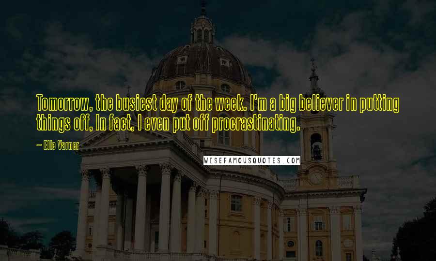 Elle Varner quotes: Tomorrow, the busiest day of the week. I'm a big believer in putting things off, In fact, I even put off procrastinating. Elle Varner quotes: Tomorrow, the busiest day of the week. I'm a big believer in putting things off, In fact, I even put off procrastinating.