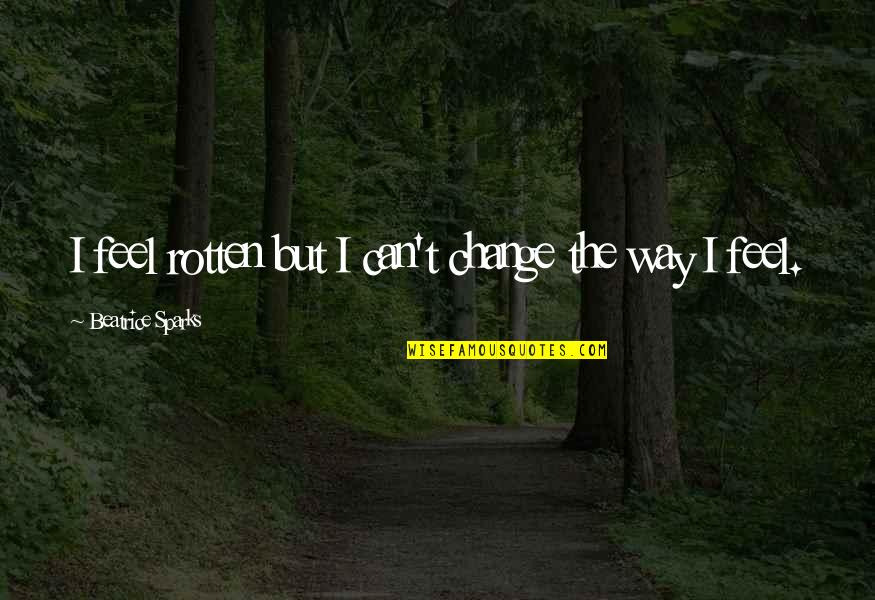 Ellegard Mcsm Quotes By Beatrice Sparks: I feel rotten but I can't change the Ellegard Mcsm Quotes By Beatrice Sparks: I feel rotten but I can't change the